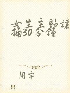 女生主动让男生捅30分钟