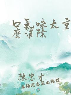 口气味太重了怎么消除