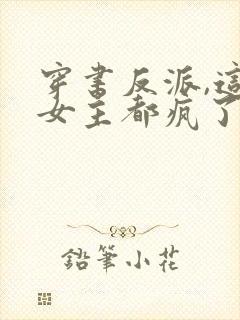 穿书反派,这届女主都疯了小说