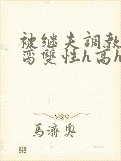 被继夫调教成禁脔双性h高h