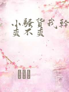 小骚货我干的你爽不爽