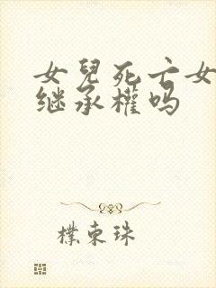 女儿死亡女婿有继承权吗