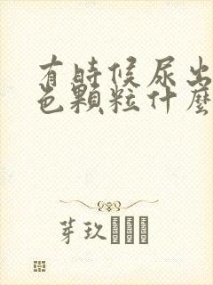 有时候尿出来白色颗粒什么原因