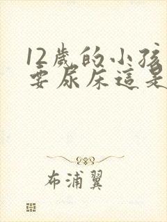 12岁的小孩还要尿床这是什么原因