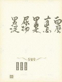 男尿里有白色沉淀物是怎么回事