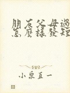 朋友父母过世,怎么样发短信安慰