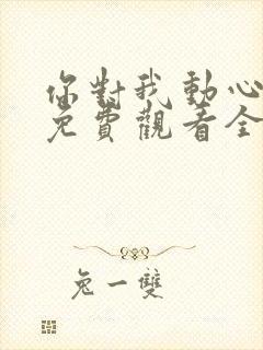 你对我动心短剧免费观看全集