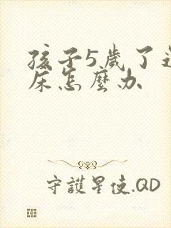 孩子5岁了还尿床怎么办