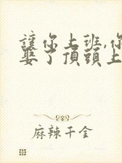 让你上班,你却娶了顶头上司的演员是