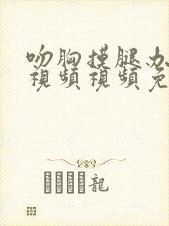 吻胸摸腿办公室视频视频免费