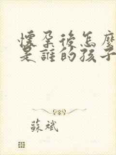 怀孕后怎么知道是谁的孩子