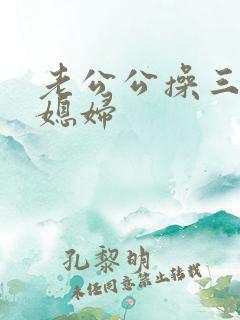 老公公操三个儿媳妇