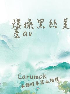 爆操黑丝美女国产av