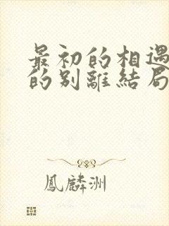 最初的相遇最后的别离结局