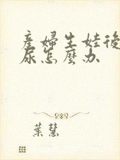 产妇生娃后会漏尿怎么办