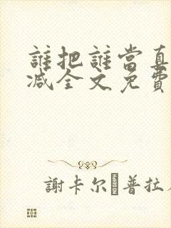 谁把谁当真无删减全文免费阅读笔趣阁