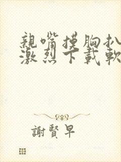 亲嘴摸胸扒屁股激烈下载软件