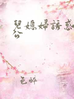 儿媳妇诱惑老公公