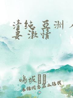 清纯 亚洲 人妻 激情