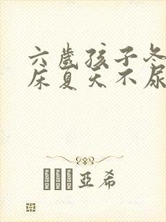 六岁孩子冬天尿床夏天不尿床