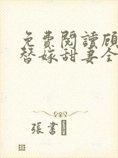 免费阅读顾少的替嫁甜妻全文