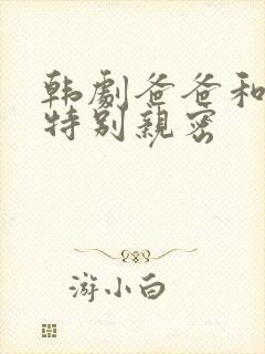 韩剧爸爸和女儿特别亲密