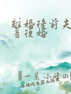 离婚后前夫哭求着复婚