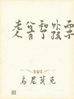 老公和外面的女人有了孩子怎么办