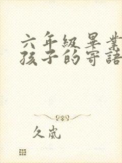 六年级毕业写给孩子的寄语