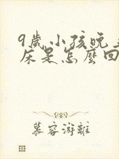 9岁小孩晚上尿床是怎么回事