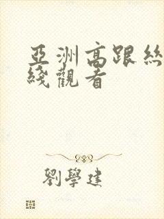 亚洲高跟丝袜在线观看