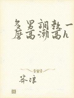 多男调教一女折磨高潮高h