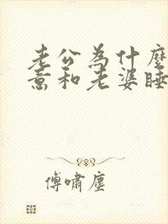 老公为什么不愿意和老婆睡一个床