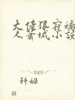 大佬狠宠娇软美人萧城小说