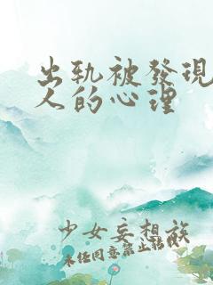 出轨被发现后男人的心理