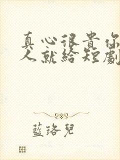 真心很贵你别逢人就给短剧