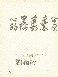 心里有老公出轨的阴影怎么办