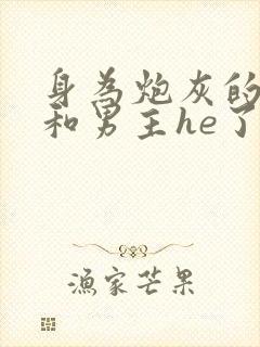 身为炮灰的我竟和男主he了