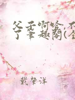 父子啊哈,不要了笔趣阁(全)