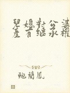 儿媳对公婆的财产有继承权吗