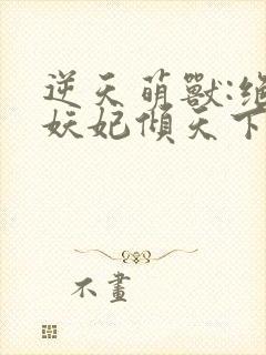 逆天萌兽:绝世妖妃倾天下听书全集