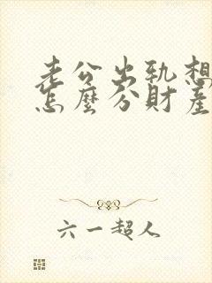 老公出轨想离婚怎么分财产