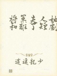 将军夫人她请旨和离了短剧大结局