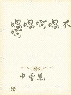 嗯嗯啊嗯不要啊啊