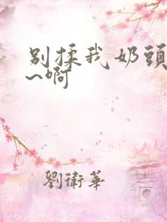 别揉我奶头~嗯~啊