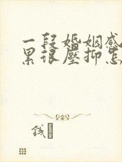 一段婚姻感觉太累很压抑怎么办