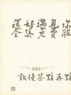 还好遇见你短剧全集免费版