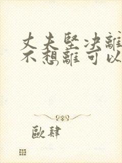 丈夫坚决离婚我不想离可以挽救吗