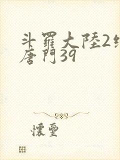 斗罗大陆2绝世唐门39