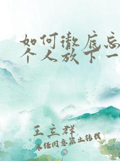 如何彻底忘记一个人放下一段感情